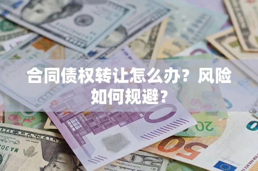 武汉合同债权转让怎么办？风险如何规避？