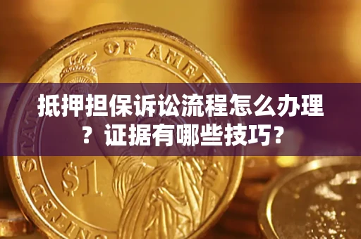 武汉抵押担保诉讼流程怎么办理？证据有哪些技巧？