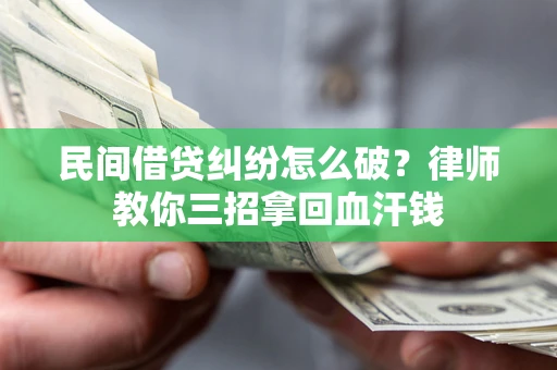 武汉民间借贷纠纷怎么破？律师教你三招拿回血汗钱