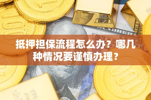 武汉抵押担保流程怎么办？哪几种情况要谨慎办理？