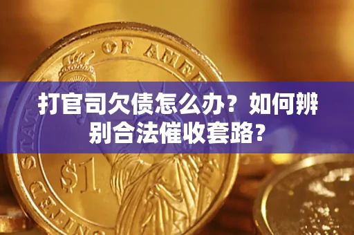 武汉打官司欠债怎么办？如何辨别合法催收套路？