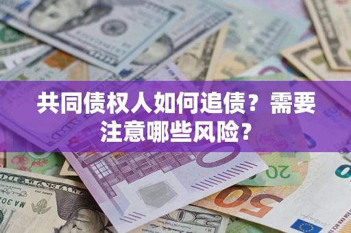 武汉共同债权人如何追债？需要注意哪些风险？