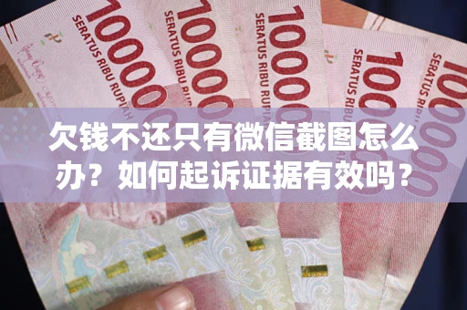 武汉欠钱不还只有微信截图怎么办？如何起诉证据有效吗？