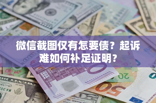 武汉微信截图仅有怎要债？起诉难如何补足证明？