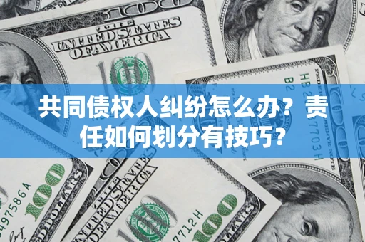 武汉共同债权人纠纷怎么办？责任如何划分有技巧？