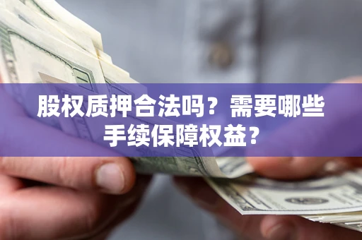 武汉股权质押合法吗？需要哪些手续保障权益？