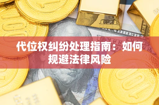 武汉代位权纠纷处理指南:如何规避法律风险 武汉代位权纠纷处理指南:如何规避法律风险