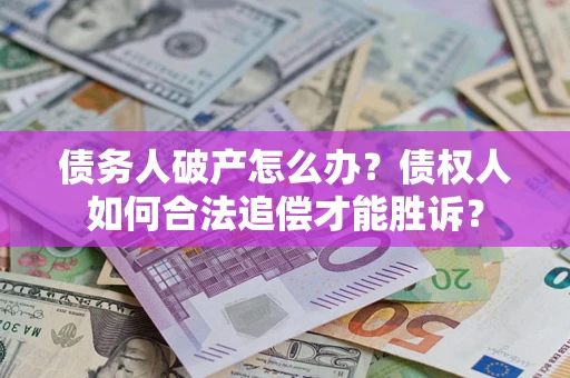 武汉债务人破产怎么办？债权人如何合法追偿才能胜诉？