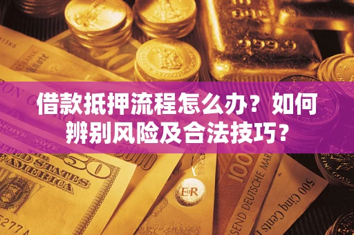 武汉借款抵押流程怎么办？如何辨别风险及合法技巧？