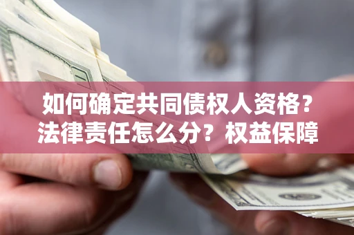 武汉如何确定共同债权人资格？法律责任怎么分？权益保障技巧揭秘！