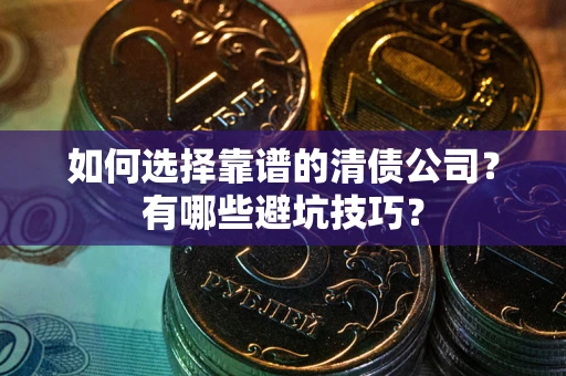 武汉如何选择靠谱的清债公司？有哪些避坑技巧？