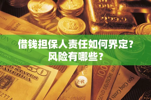 武汉借钱担保人责任如何界定?风险有哪些? 武汉借钱担保人责任如何界定?风险有哪些?