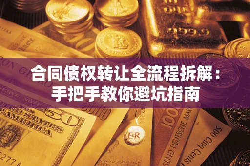 武汉合同债权转让全流程拆解：手把手教你避坑指南