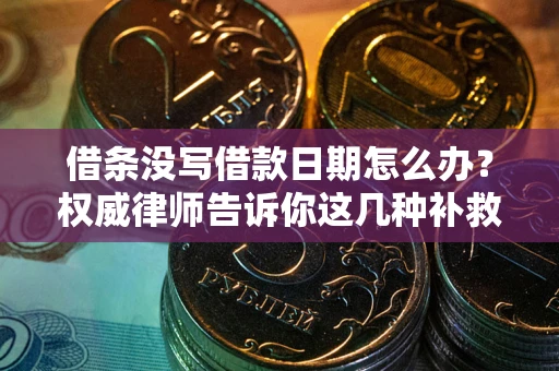 武汉借条没写借款日期怎么办？权威律师告诉你这几种补救方法！