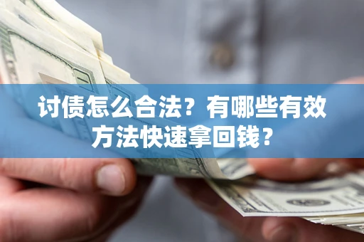 武汉讨债怎么合法？有哪些有效方法快速拿回钱？