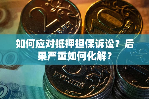 武汉如何应对抵押担保诉讼？后果严重如何化解？