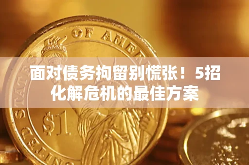 武汉面对债务拘留别慌张！5招化解危机的最佳方案