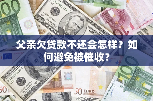 武汉父亲欠贷款不还会怎样？如何避免被催收？