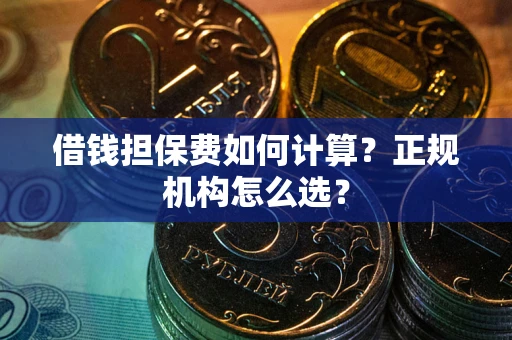 武汉借钱担保费如何计算？正规机构怎么选？