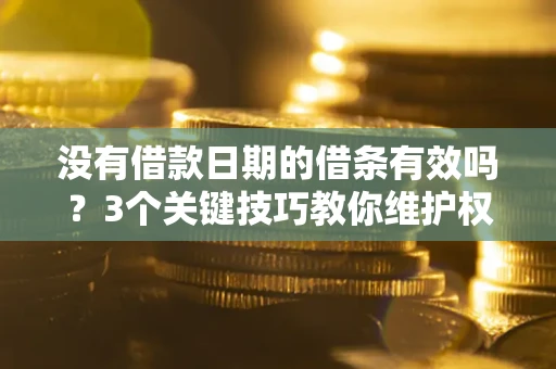 武汉没有借款日期的借条有效吗？3个关键技巧教你维护权益