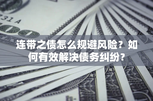 武汉连带之债怎么规避风险？如何有效解决债务纠纷？
