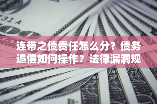 武汉连带之债责任怎么分？债务追偿如何操作？法律漏洞规避指南