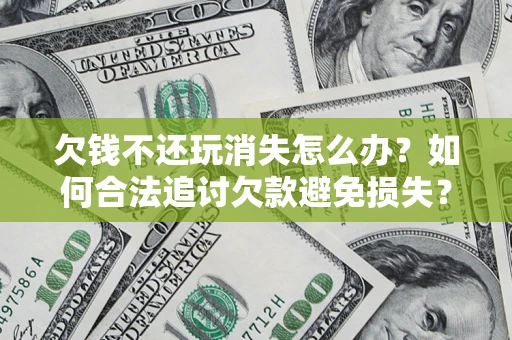 武汉欠钱不还玩消失怎么办？如何合法追讨欠款避免损失？