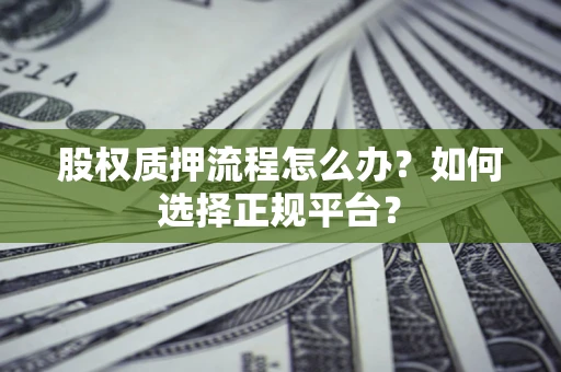 武汉股权质押流程怎么办？如何选择正规平台？
