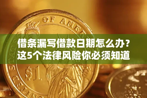 武汉借条漏写借款日期怎么办？这5个法律风险你必须知道