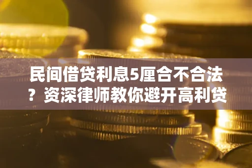 武汉民间借贷利息5厘合不合法？资深律师教你避开高利贷陷阱