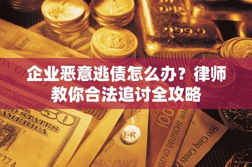 武汉企业恶意逃债怎么办？律师教你合法追讨全攻略