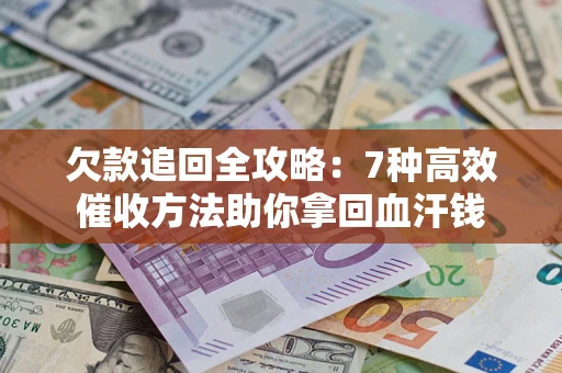 武汉欠款追回全攻略：7种高效催收方法助你拿回血汗钱