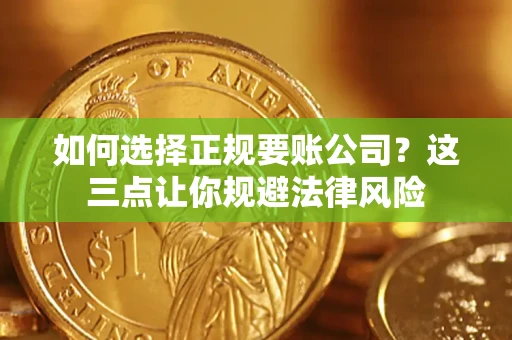 武汉如何选择正规要账公司？这三点让你规避法律风险