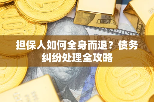 武汉担保人如何全身而退？债务纠纷处理全攻略