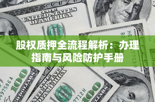 武汉股权质押全流程解析：办理指南与风险防护手册
