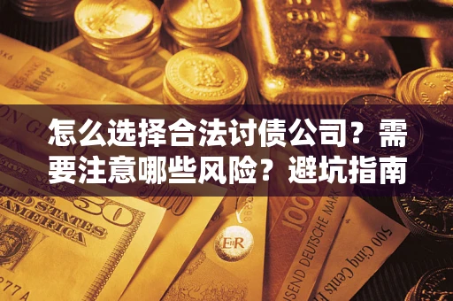 武汉怎么选择合法讨债公司？需要注意哪些风险？避坑指南来了！