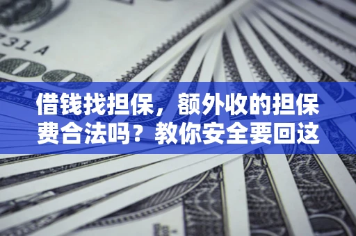 武汉借钱找担保，额外收的担保费合法吗？教你安全要回这笔钱