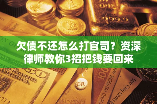 武汉欠债不还怎么打官司？资深律师教你3招把钱要回来