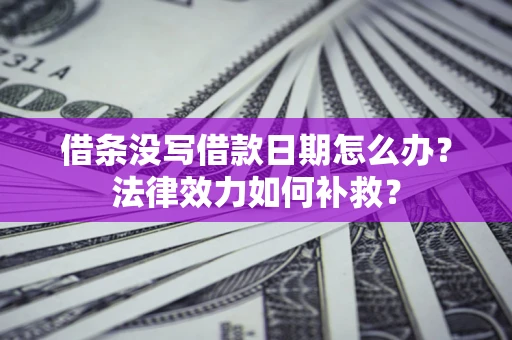 武汉借条没写借款日期怎么办？法律效力如何补救？