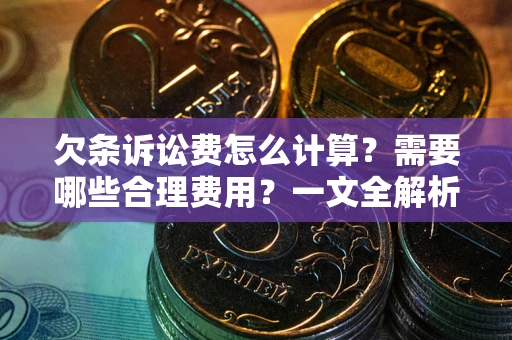 武汉欠条诉讼费怎么计算？需要哪些合理费用？一文全解析