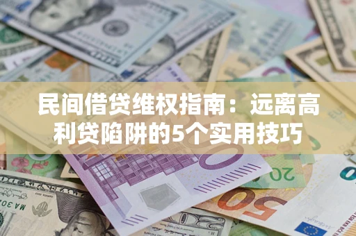 武汉民间借贷维权指南：远离高利贷陷阱的5个实用技巧