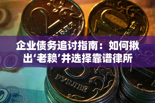 武汉企业债务追讨指南：如何揪出‘老赖’并选择靠谱律所