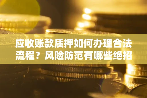 武汉应收账款质押如何办理合法流程？风险防范有哪些绝招？