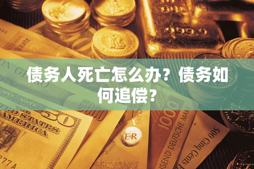 武汉债务人死亡怎么办？债务如何追偿？