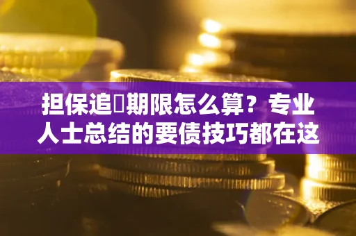 武汉担保追償期限怎么算？专业人士总结的要债技巧都在这里了