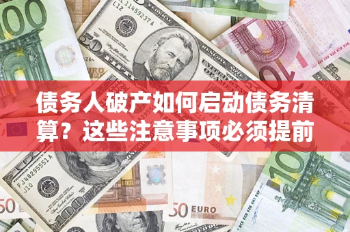 武汉债务人破产如何启动债务清算？这些注意事项必须提前知道