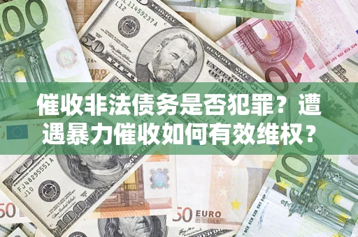 武汉催收非法债务是否犯罪？遭遇暴力催收如何有效维权？
