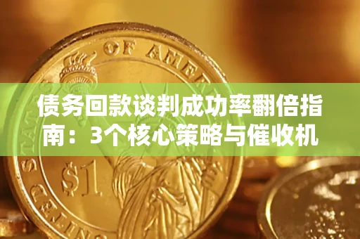 武汉债务回款谈判成功率翻倍指南：3个核心策略与催收机构避坑法则
