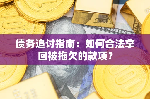 武汉债务追讨指南：如何合法拿回被拖欠的款项？