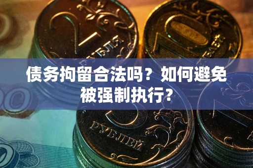 武汉债务拘留合法吗？如何避免被强制执行？